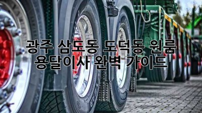 광주 삼도동, 도덕동 원룸 용달이사 완벽 가이드